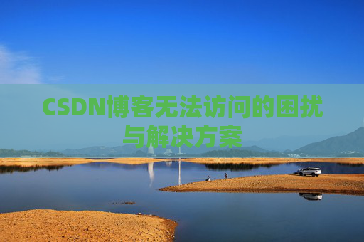 CSDN博客无法访问的困扰与解决方案